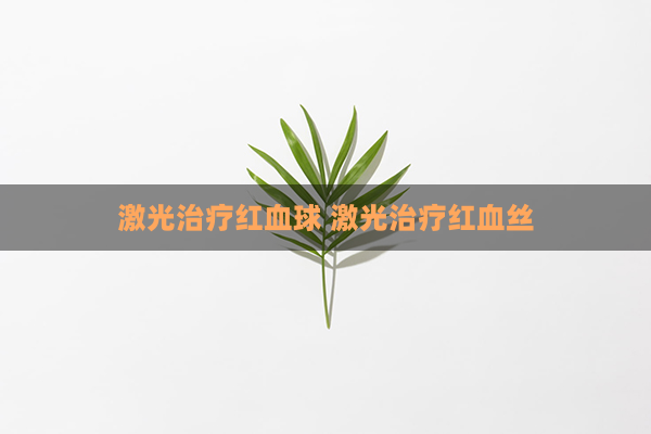 激光治疗红血球 激光治疗红血丝