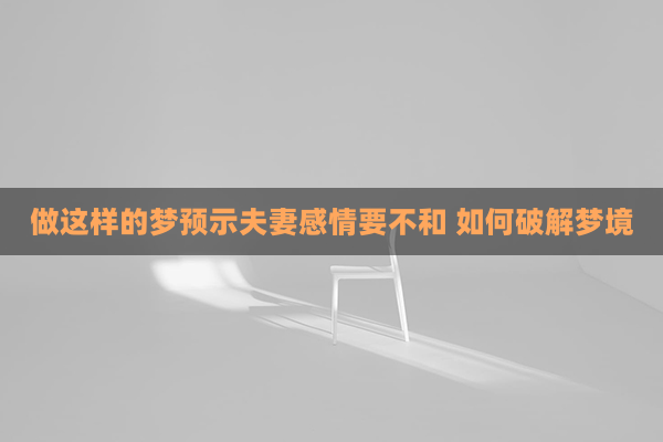 做这样的梦预示夫妻感情要不和 如何破解梦境