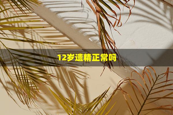 12岁遗精正常吗