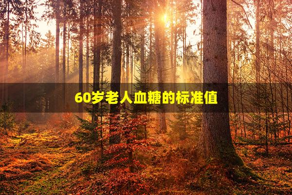 60岁老人血糖的标准值