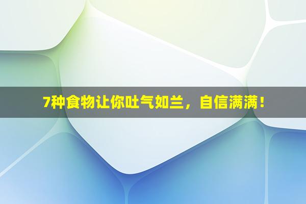 7种食物让你吐气如兰，自信满满！