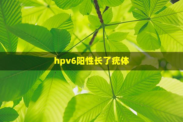 hpv6阳性长了疣体