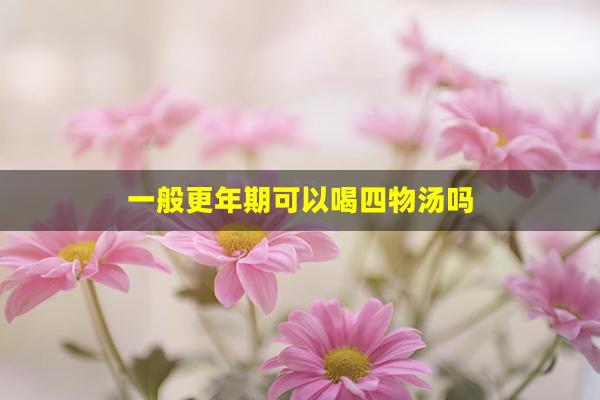 一般更年期可以喝四物汤吗