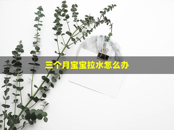 三个月宝宝拉水怎么办