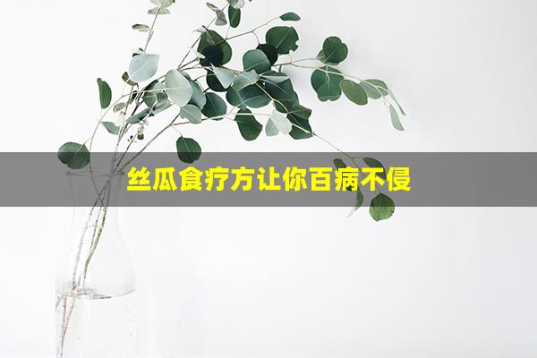 丝瓜食疗方让你百病不侵