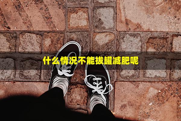 什么情况不能拔罐减肥呢