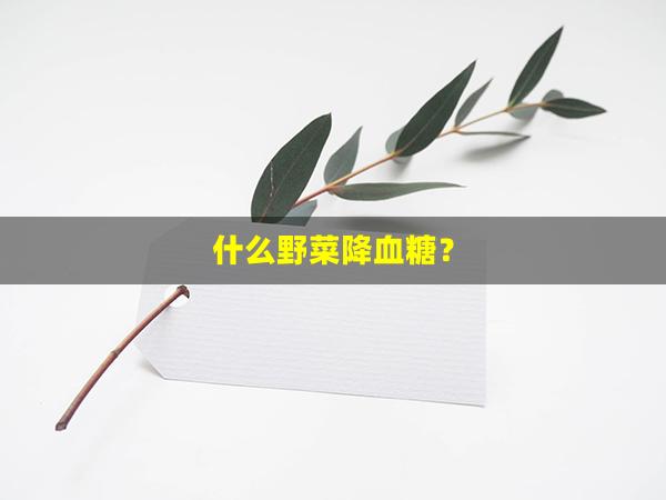 什么野菜降血糖？