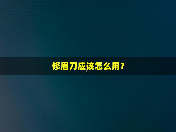 修眉刀应该怎么用？