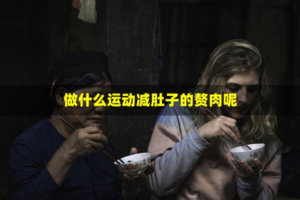 做什么运动减肚子的赘肉呢