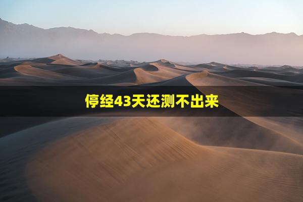 停经43天还测不出来