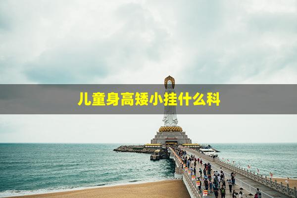 儿童身高矮小挂什么科