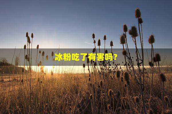 冰粉吃了有害吗？