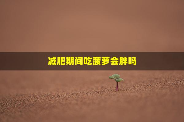 减肥期间吃菠萝会胖吗