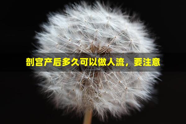 剖宫产后多久可以做人流，要注意