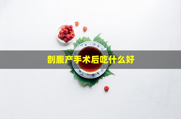 剖腹产手术后吃什么好