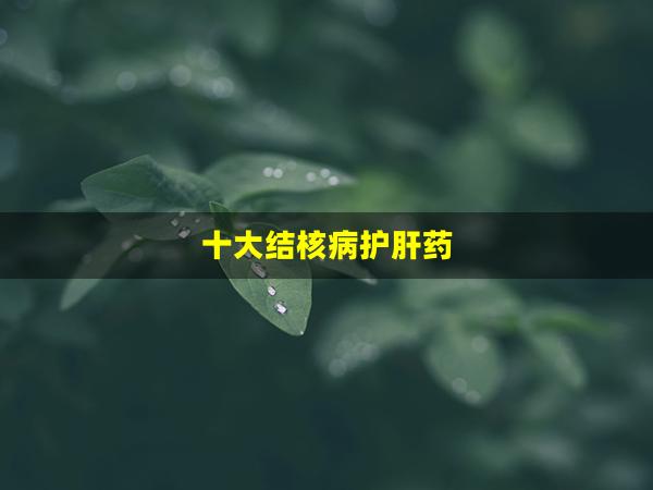 十大结核病护肝药