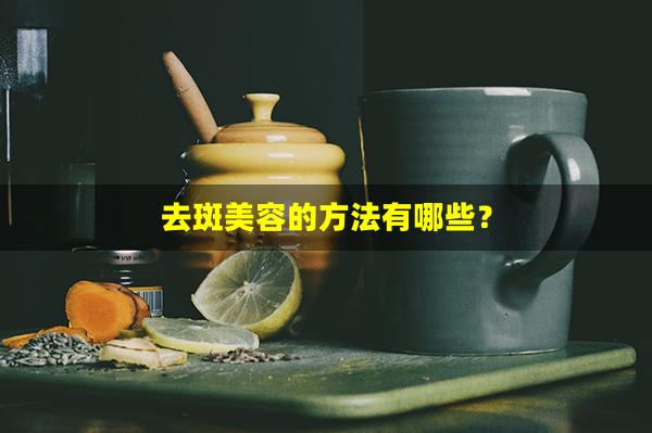 去斑美容的方法有哪些？