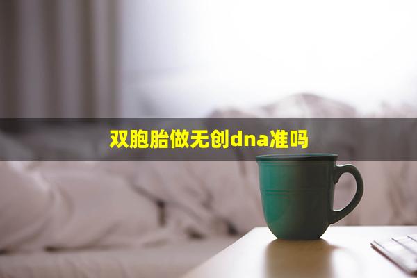 双胞胎做无创dna准吗