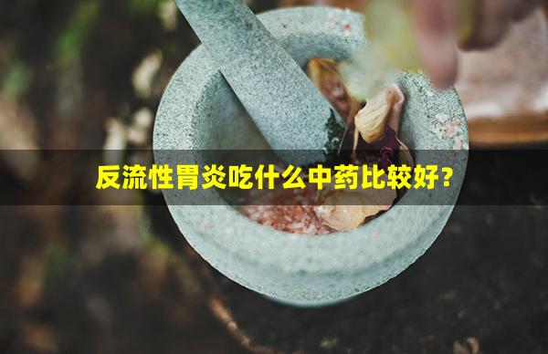 反流性胃炎吃什么中药比较好？