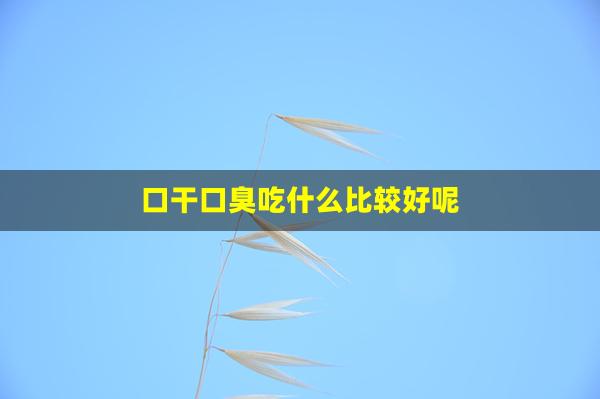 口干口臭吃什么比较好呢