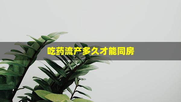 吃药流产多久才能同房