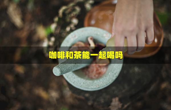 咖啡和茶能一起喝吗