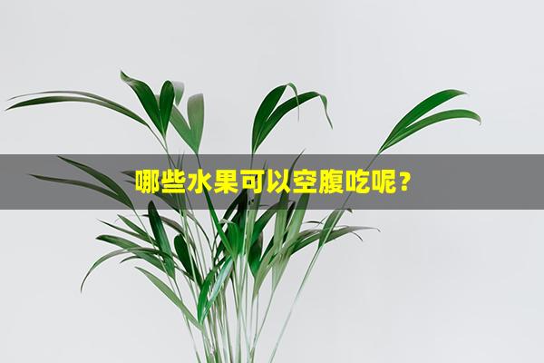 哪些水果可以空腹吃呢？