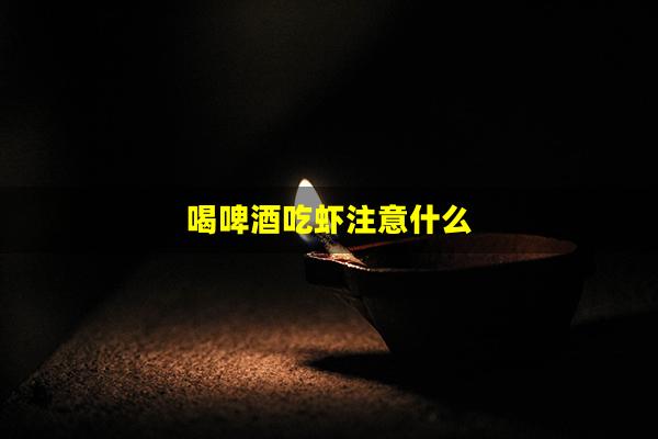 喝啤酒吃虾注意什么