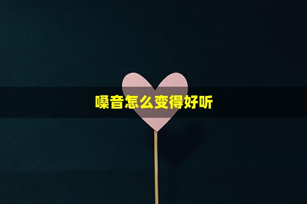 嗓音怎么变得好听