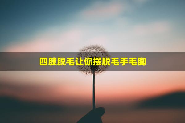 四肢脱毛让你摆脱毛手毛脚