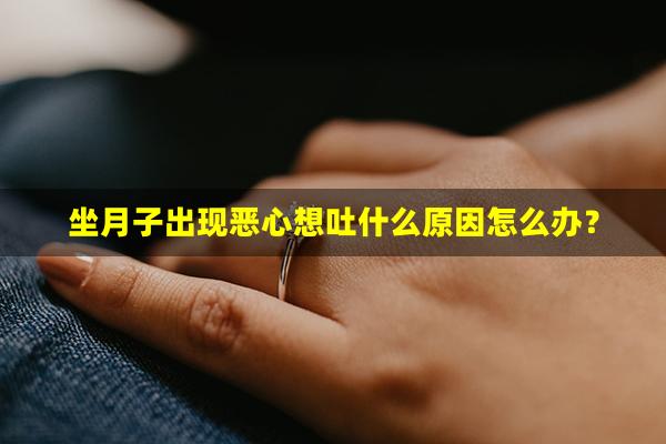 坐月子出现恶心想吐什么原因怎么办？