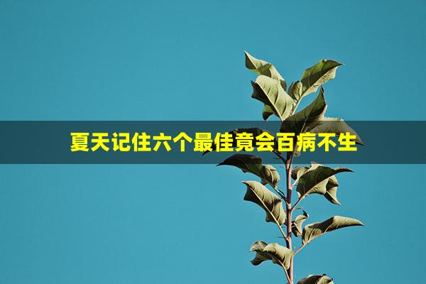 夏天记住六个最佳竟会百病不生