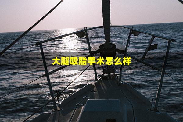 大腿吸脂手术怎么样