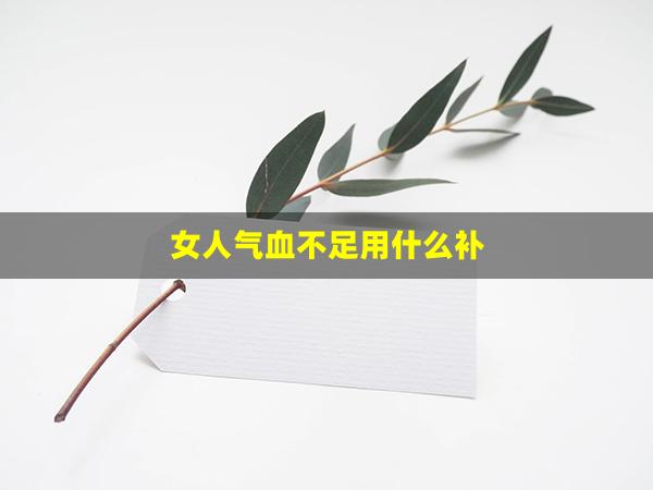 女人气血不足用什么补