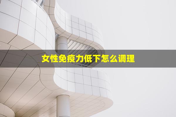 女性免疫力低下怎么调理