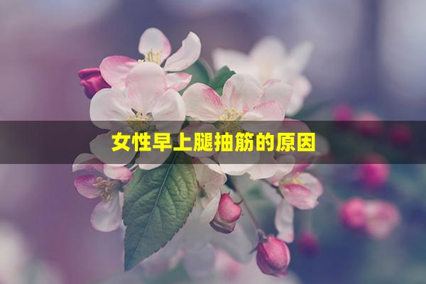 女性早上腿抽筋的原因