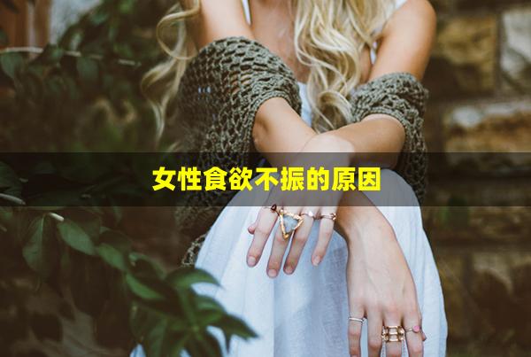 女性食欲不振的原因