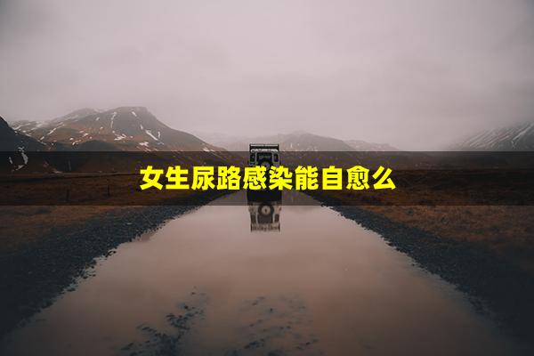 女生尿路感染能自愈么