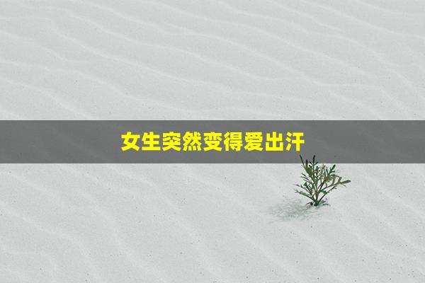 女生突然变得爱出汗