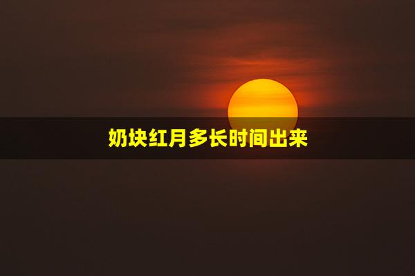 奶块红月多长时间出来