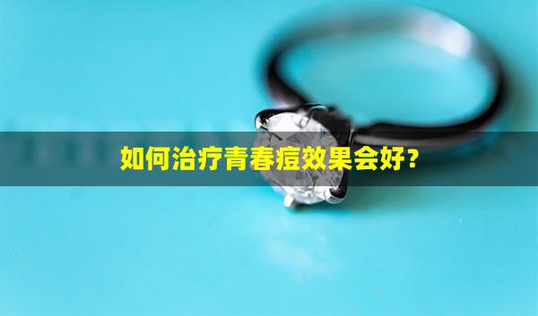 如何治疗青春痘效果会好？