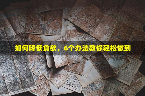 如何降低食欲，6个办法教你轻松做到