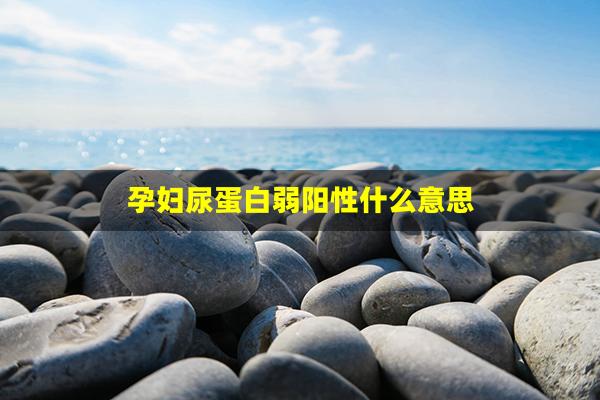 孕妇尿蛋白弱阳性什么意思