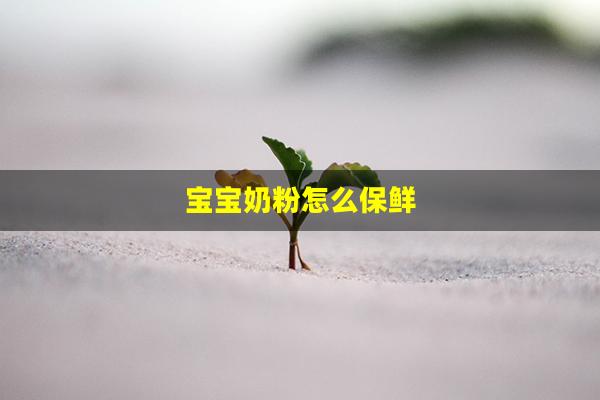 宝宝奶粉怎么保鲜