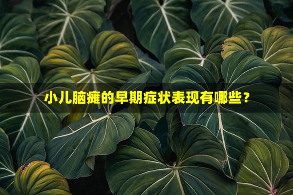 小儿脑瘫的早期症状表现有哪些？