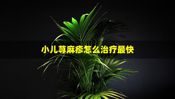 小儿荨麻疹怎么治疗最快