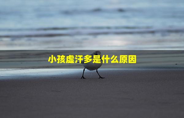 小孩虚汗多是什么原因