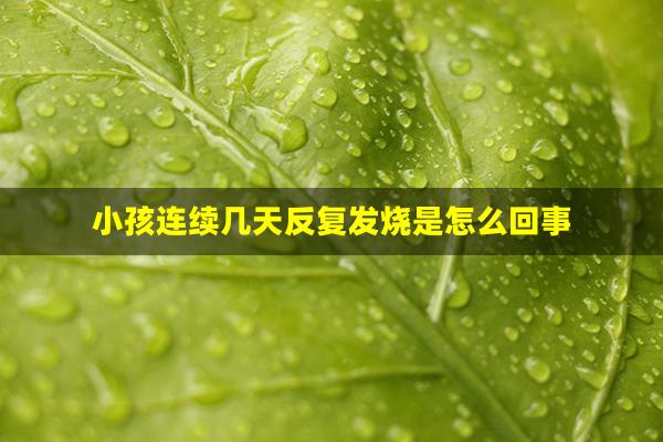 小孩连续几天反复发烧是怎么回事