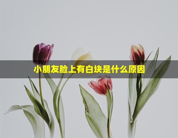 小朋友脸上有白块是什么原因