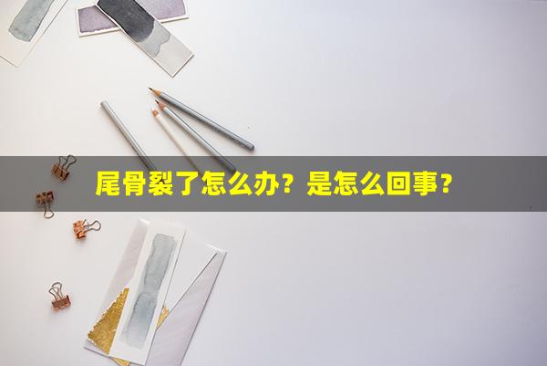 尾骨裂了怎么办？是怎么回事？